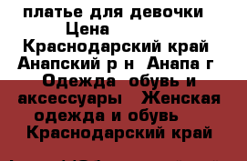 платье для девочки › Цена ­ 1 000 - Краснодарский край, Анапский р-н, Анапа г. Одежда, обувь и аксессуары » Женская одежда и обувь   . Краснодарский край